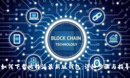 如何下载比特派最新版钱包：详细步骤与指导