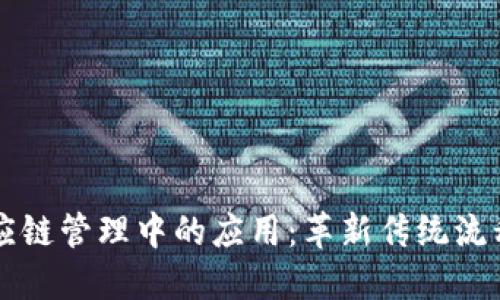 区块链在供应链管理中的应用：革新传统流程的关键技术