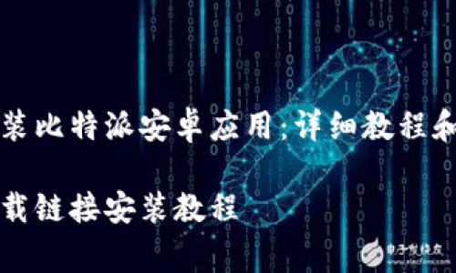 如何下载及安装比特派安卓应用：详细教程和常见问题解析

比特派安卓下载链接安装教程