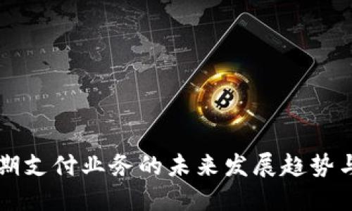 区块链后期支付业务的未来发展趋势与应用探索