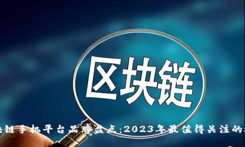 区块链手机平台品牌盘点：2023年最值得关注的选择
