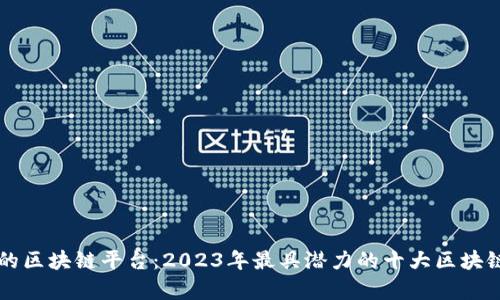 真正的区块链平台：2023年最具潜力的十大区块链技术