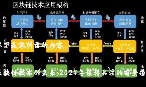以下是您所需的内容：


区块链技术的未来：2024年值得关注的前景项目