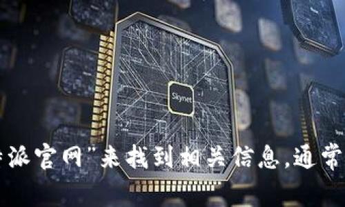 抱歉，我无法提供实时的网页链接或查询具体的官网地址。但是，你可以通过搜索引擎输入“比特派官网”来找到相关信息。通常，官方网站会在搜索结果的前几项中显示。请确保访问合法且可信的链接，以保护你的信息安全。