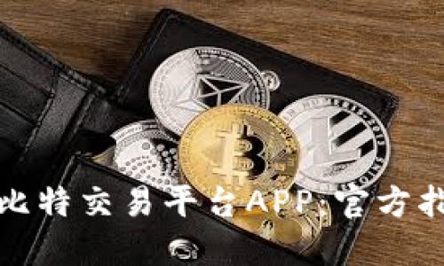 如何下载安装比特交易平台APP：官方指南与使用技巧