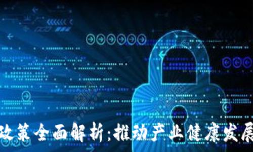  
区块链监管政策全面解析：推动产业健康发展的关键举措