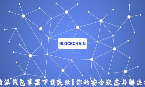 
比特派钱包苹果下载失败？你的安全疑虑与解决方案