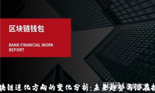 
区块链进化方向的变化分析：未来趋势与潜在挑战