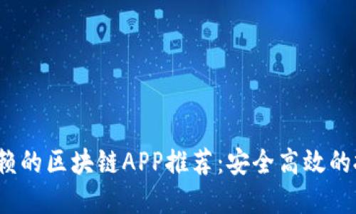 2020年值得信赖的区块链APP推荐：安全高效的投资与使用指南