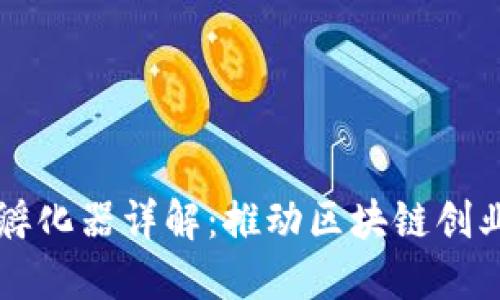 区块链创新孵化器详解：推动区块链创业的关键力量