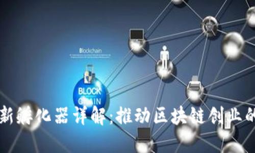 区块链创新孵化器详解：推动区块链创业的关键力量