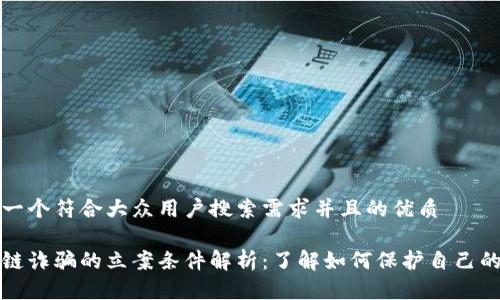 思考一个符合大众用户搜索需求并且的优质

区块链诈骗的立案条件解析：了解如何保护自己的权益