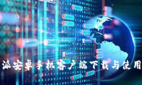 比特派安卓手机客户端下载与使用指南