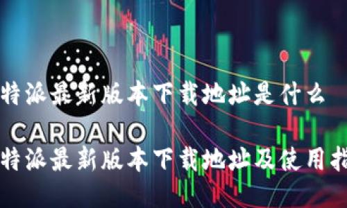 比特派最新版本下载地址是什么

比特派最新版本下载地址及使用指南