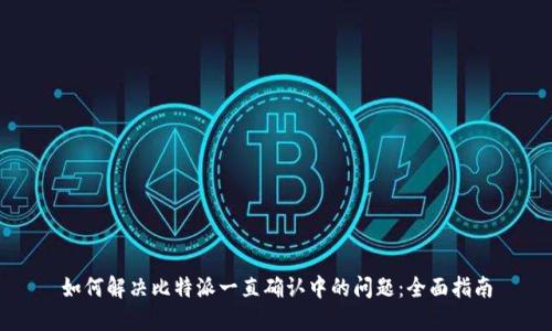 如何解决比特派一直确认中的问题：全面指南