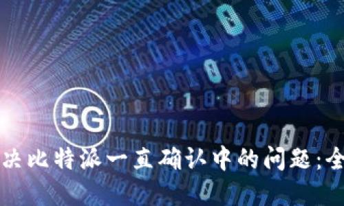 如何解决比特派一直确认中的问题：全面指南