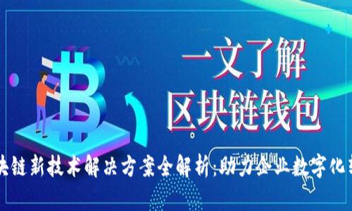 区块链新技术解决方案全解析:助力企业数字化转型