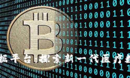 区块链医学数据平台：探索新一代医疗数据管理的未来