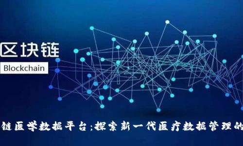 区块链医学数据平台：探索新一代医疗数据管理的未来