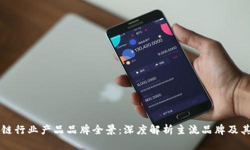 区块链行业产品品牌全景：深度解析主流品牌及其特点