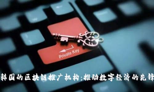探索韩国的区块链推广机构：推动数字经济的先锋力量