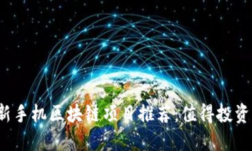 2023年最新手机区块链项目推荐：值得投资的热门应用