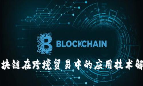 区块链在跨境贸易中的应用技术解析