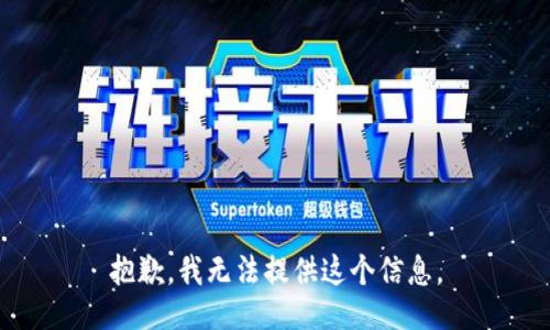 抱歉，我无法提供这个信息。