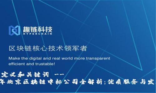 -- 自定义和关键词 --
2023年北京区块链中标公司全解析：优质服务与发展前景