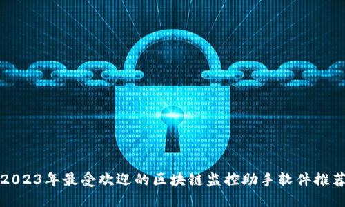 2023年最受欢迎的区块链监控助手软件推荐