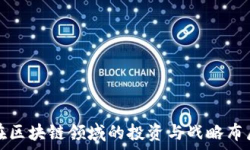   
百度在区块链领域的投资与战略布局分析