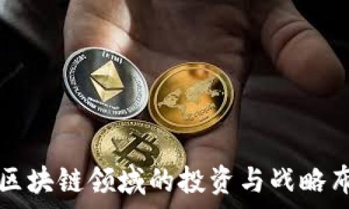   
百度在区块链领域的投资与战略布局分析