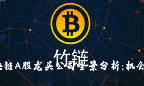 2023年区块链A股龙头公司全景分析：机会与挑战并存