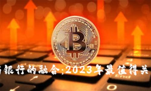 区块链电子钱包与银行的融合：2023年最值得关注的金融科技趋势