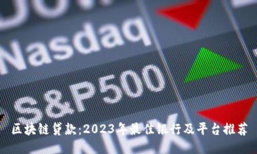 区块链贷款：2023年最佳银行及平台推荐