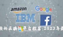 值得信赖的区块链平台推荐：2023年最佳选择