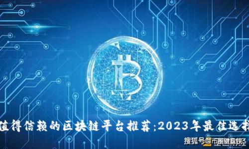 值得信赖的区块链平台推荐：2023年最佳选择