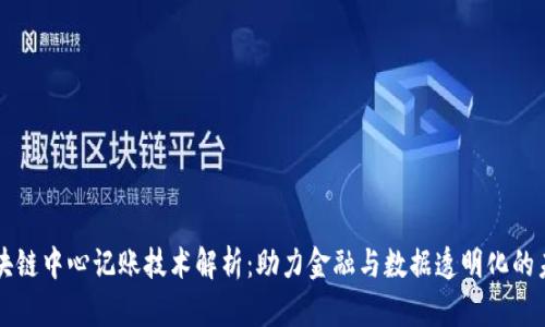 区块链中心记账技术解析：助力金融与数据透明化的未来