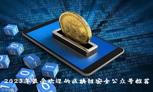 2023年最受欢迎的区块链安全公众号推荐
