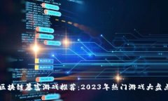 区块链暴富游戏推荐：2023年热门游戏大盘点