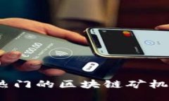 2023年最热门的区块链矿机推荐与评测