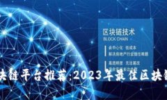 中国正规区块链平台推荐：2023年最佳区块链公司