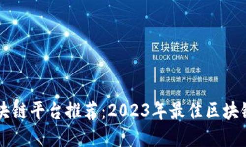 中国正规区块链平台推荐：2023年最佳区块链公司全解析