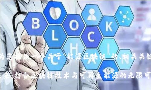好的，下面我将为您提供一个关于“能源区块链”的、相关关键词和详细内容。

能源区块链的未来：结合区块链技术与可再生能源的无限可能