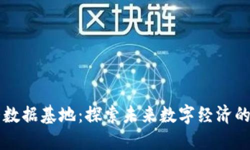 区块链大数据基地：探索未来数字经济的创新中心