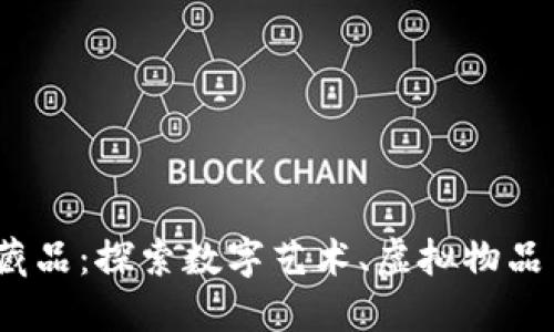 区块链上的数字藏品：探索数字艺术、虚拟物品与NFT的无限可能