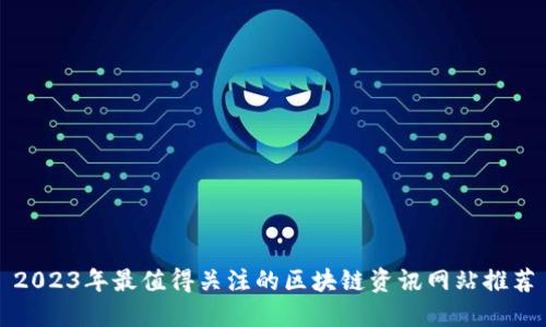 2023年最值得关注的区块链资讯网站推荐