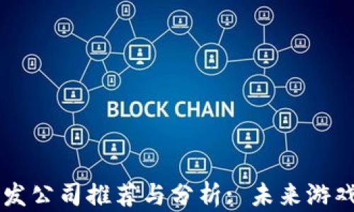 
区块链游戏开发公司推荐与分析: 未来游戏行业的新动力