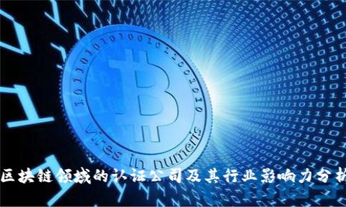 区块链领域的认证公司及其行业影响力分析