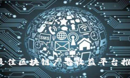 2023年最佳区块链广告收益平台推荐与分析